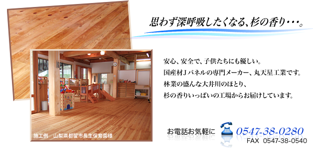 思わず深呼吸がしたくなる国産木材の香り・・・。安心、安全で、目にも、心にも優しい。丸天星工業は、そんな国産材の専門メーカーです。思わず深呼吸がしたくなる、自然の香り、木の香りいっぱいの工場からお届けします。